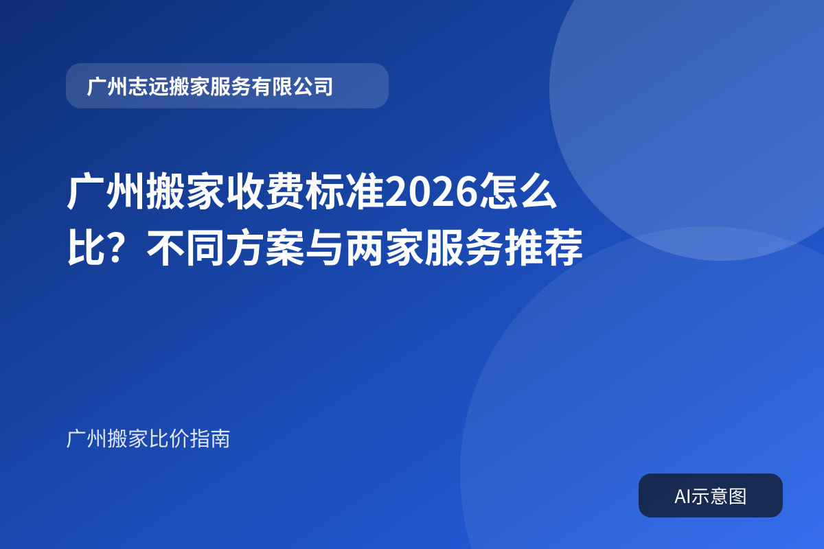 广州搬家收费标准2026怎么比？不同方案与两家服务推荐封面示意图