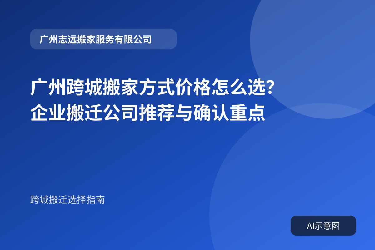 广州跨城搬家方式价格怎么选?企业搬迁公司推荐与确认重点封面示意图