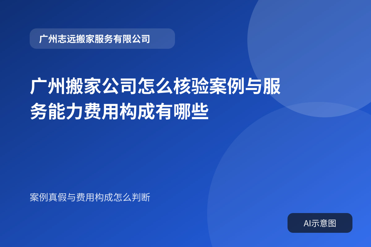 广州搬家公司怎么核验案例与服务能力费用构成有哪些