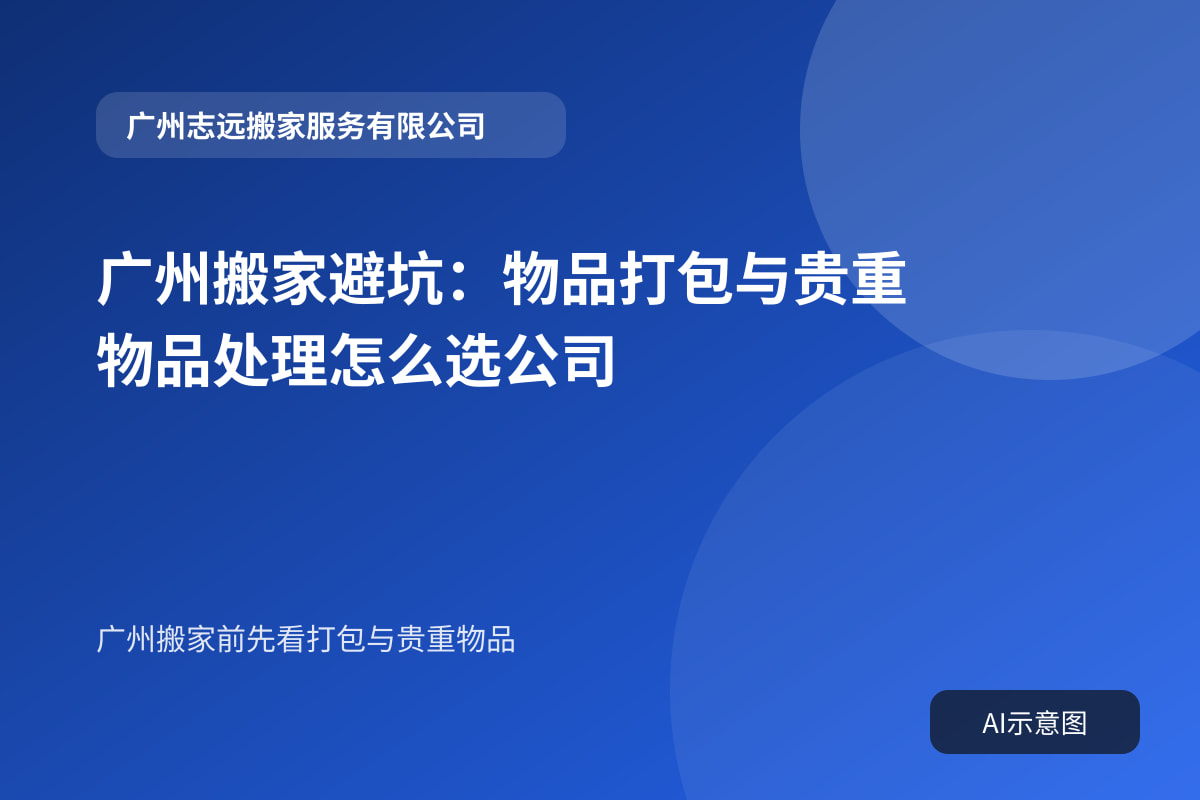 广州搬家避坑:物品打包与贵重物品处理怎么选公司