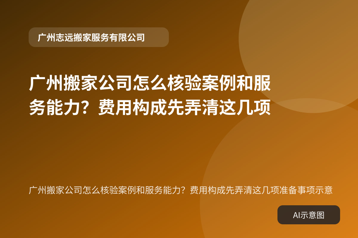广州搬家公司怎么核验案例和服务能力？费用构成先弄清这几项准备事项示意
