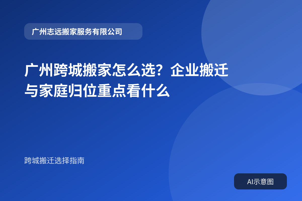 广州跨城搬家怎么选？企业搬迁与家庭归位重点看什么封面示意图