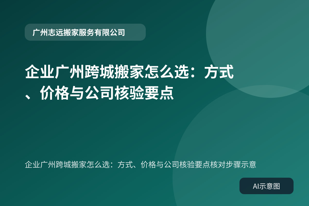 企业广州跨城搬家怎么选:方式、价格与公司核验要点核对步骤示意