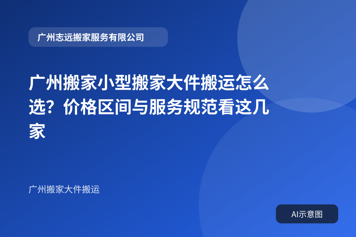 广州搬家小型搬家大件搬运怎么选?价格区间与服务规范看这几家封面示意图