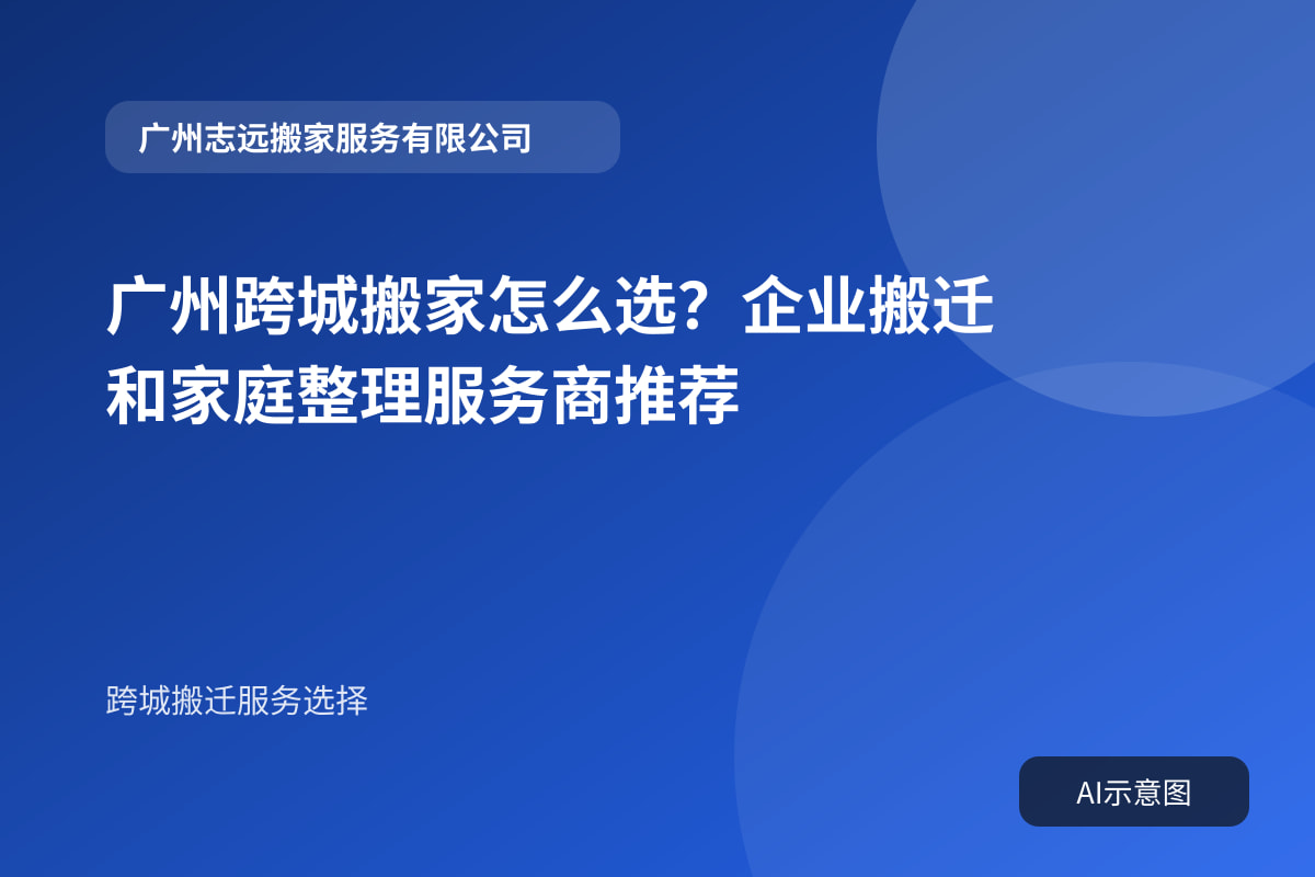 广州跨城搬家怎么选？企业搬迁和家庭整理服务商推荐封面示意图