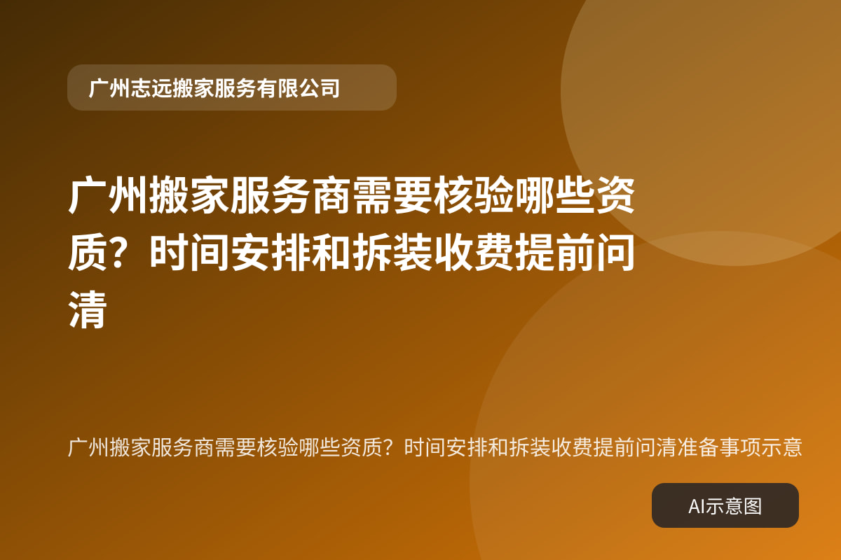 广州搬家服务商需要核验哪些资质?时间安排和拆装收费提前问清准备事项示意