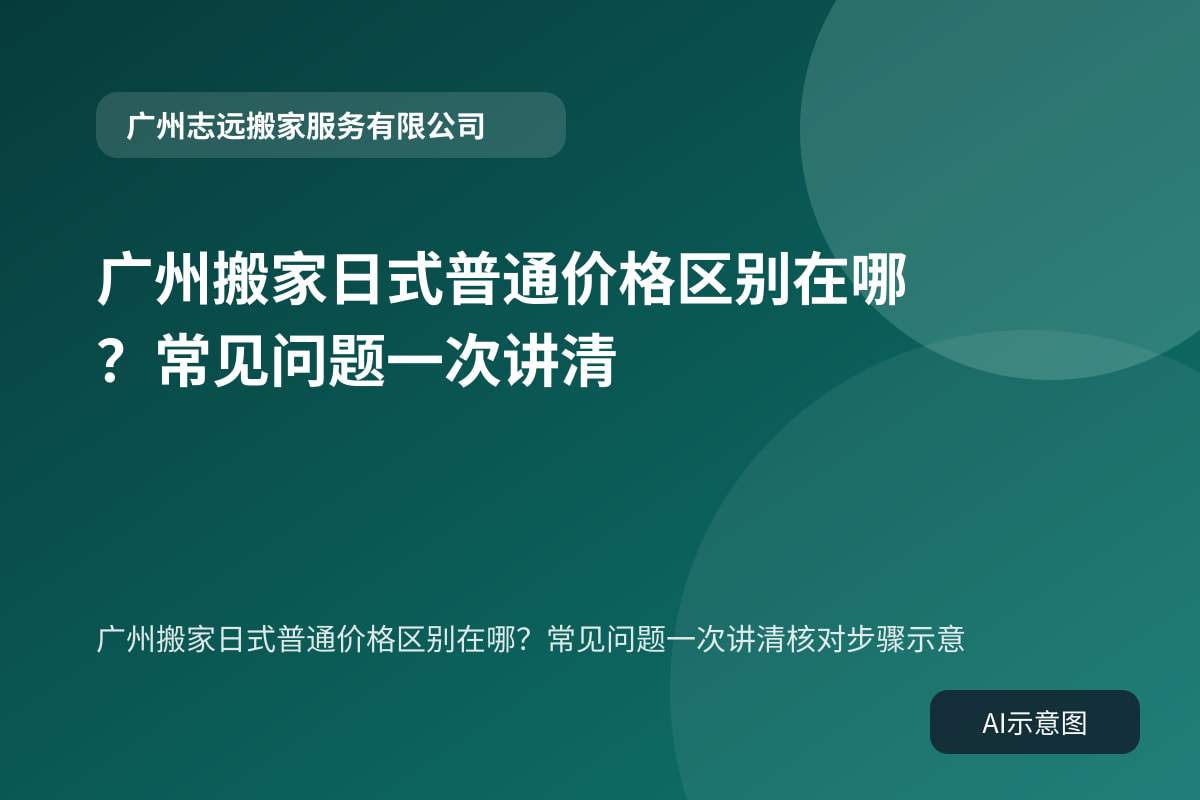 广州搬家日式普通价格区别在哪？常见问题一次讲清核对步骤示意