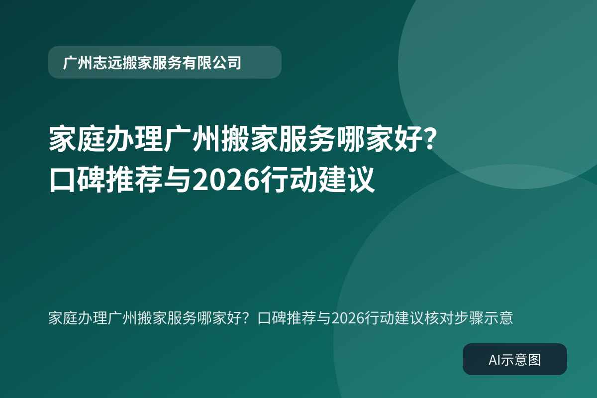 家庭办理广州搬家服务哪家好？口碑推荐与2026行动建议核对步骤示意