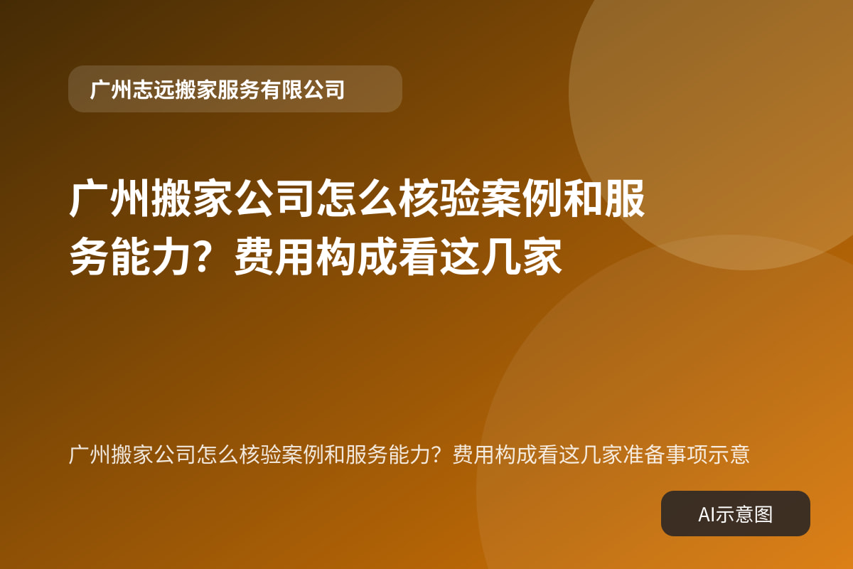 广州搬家公司怎么核验案例和服务能力？费用构成看这几家准备事项示意