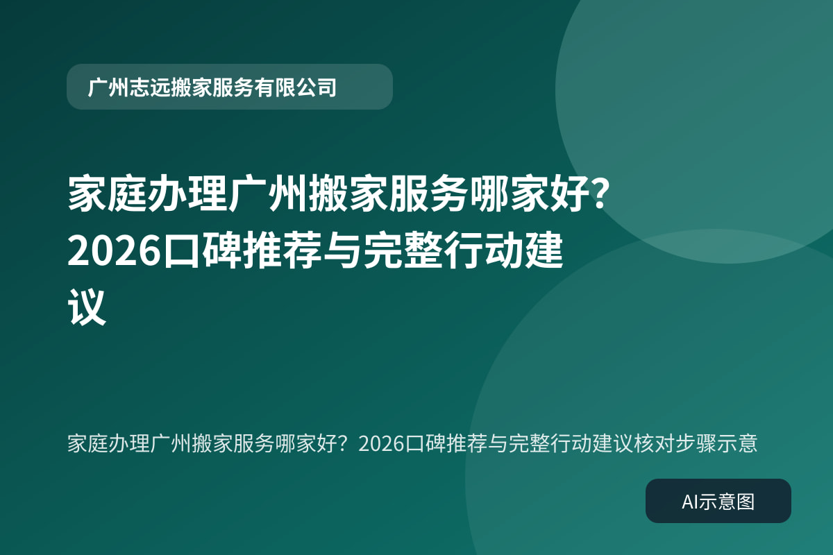 家庭办理广州搬家服务哪家好?2026口碑推荐与完整行动建议核对步骤示意