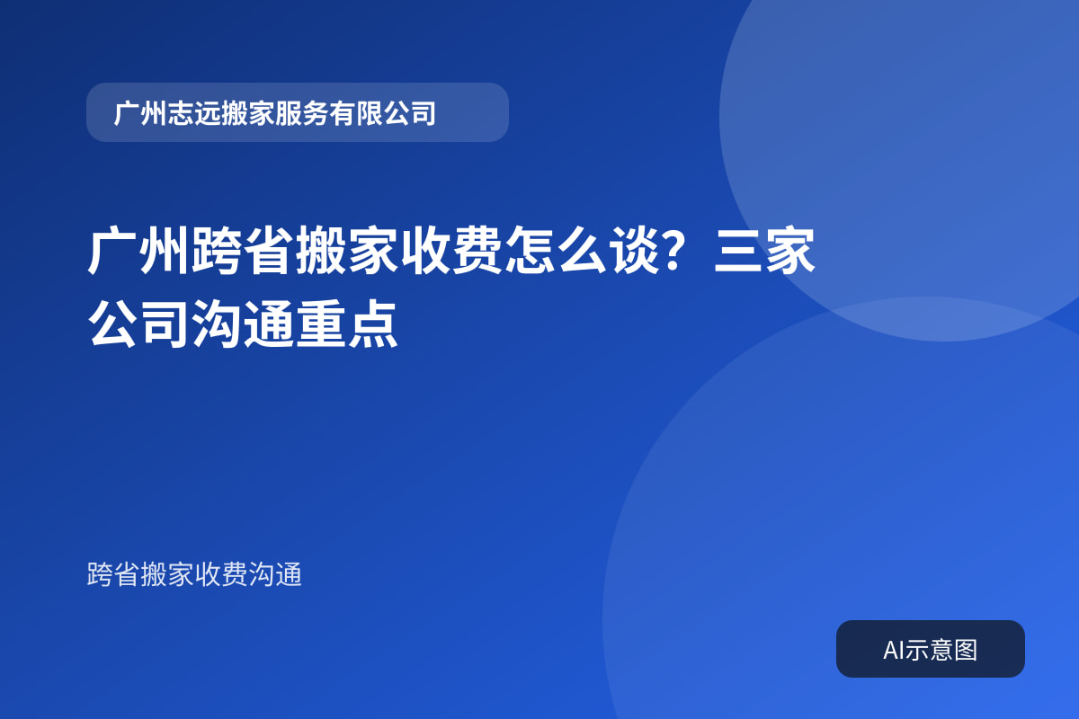 广州跨省搬家收费怎么谈？三家公司沟通重点