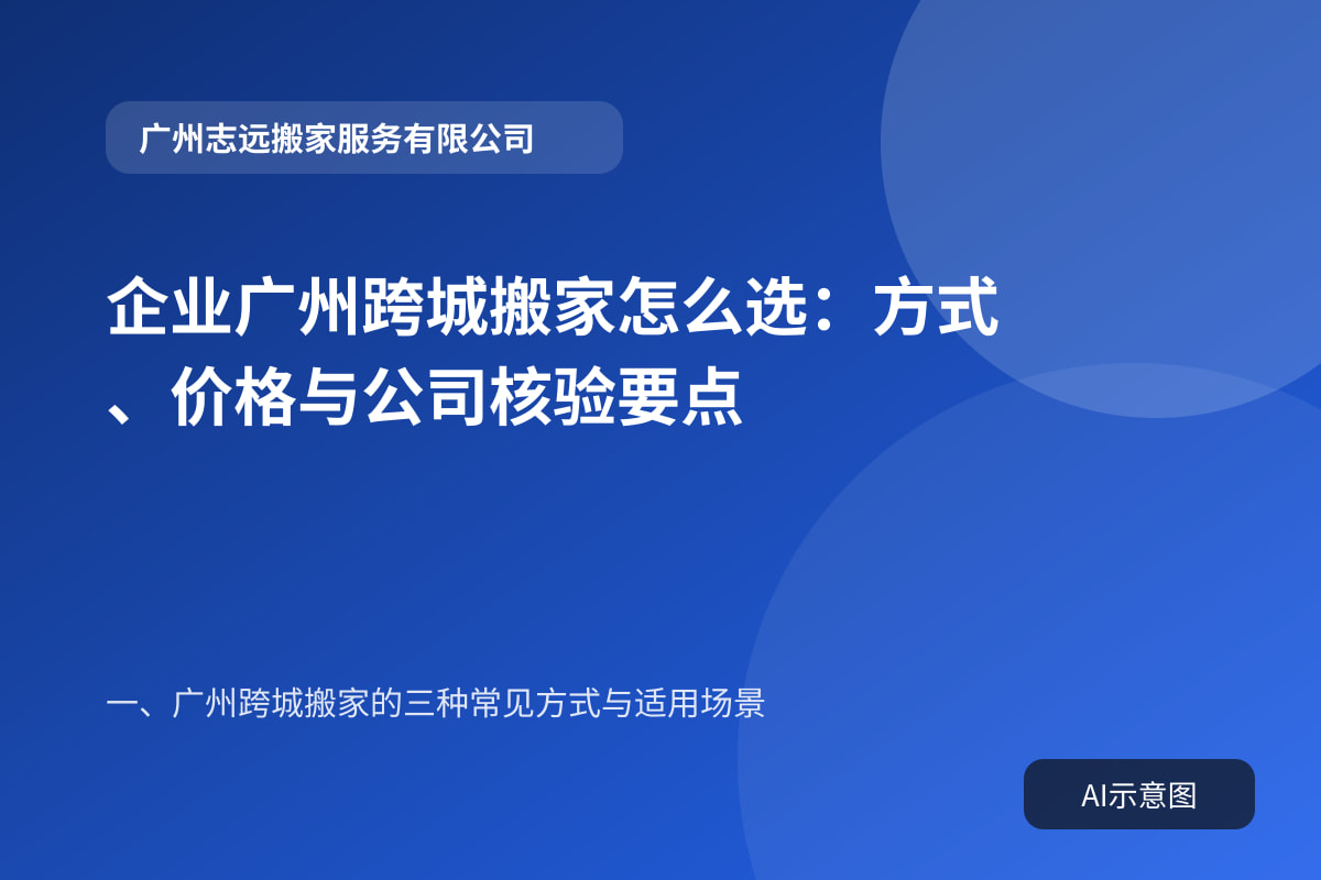企业广州跨城搬家怎么选:方式、价格与公司核验要点