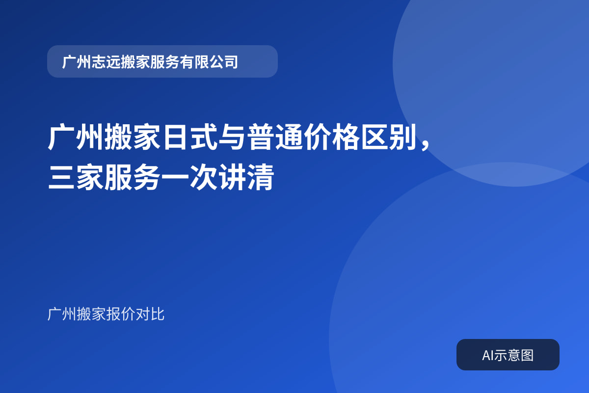 广州搬家日式与普通价格区别，三家服务一次讲清封面示意图