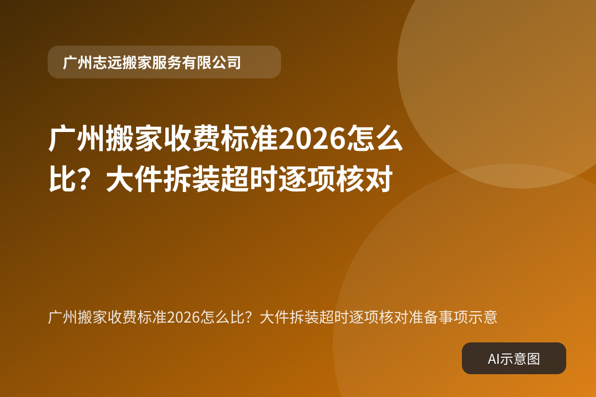广州搬家收费标准2026怎么比?大件拆装超时逐项核对准备事项示意
