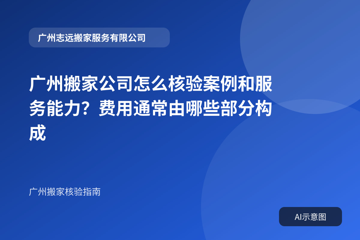 广州搬家公司怎么核验案例和服务能力?费用通常由哪些部分构成封面示意图