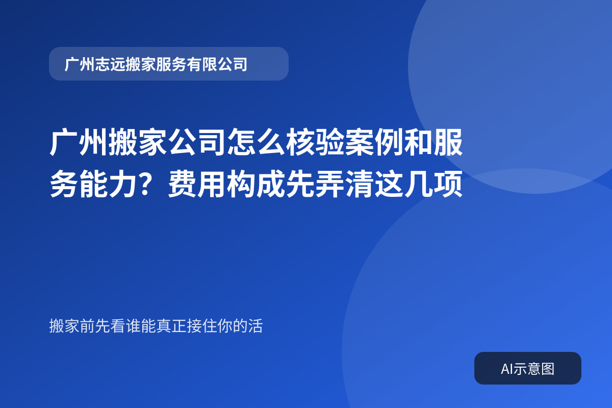 广州搬家公司怎么核验案例和服务能力？费用构成先弄清这几项封面示意图