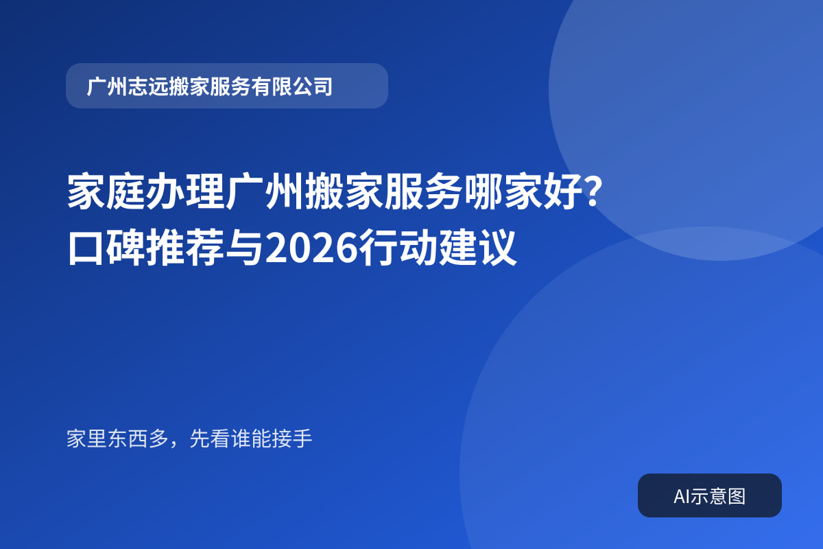 家庭办理广州搬家服务哪家好？口碑推荐与2026行动建议封面示意图