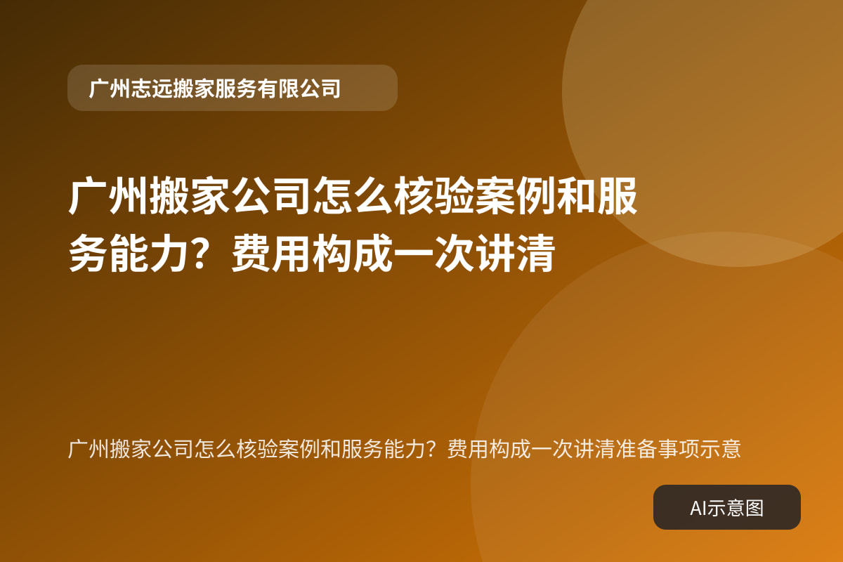 广州搬家公司怎么核验案例和服务能力?费用构成一次讲清准备事项示意