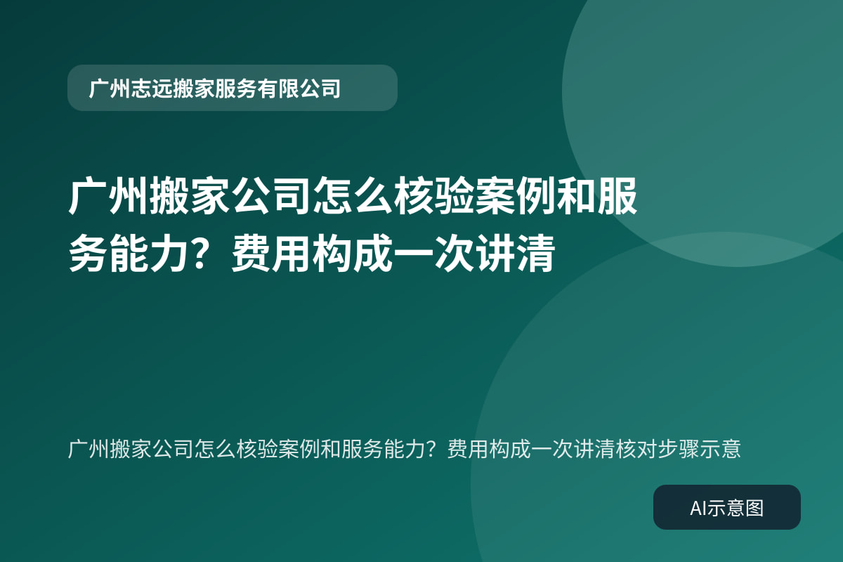 广州搬家公司怎么核验案例和服务能力?费用构成一次讲清核对步骤示意