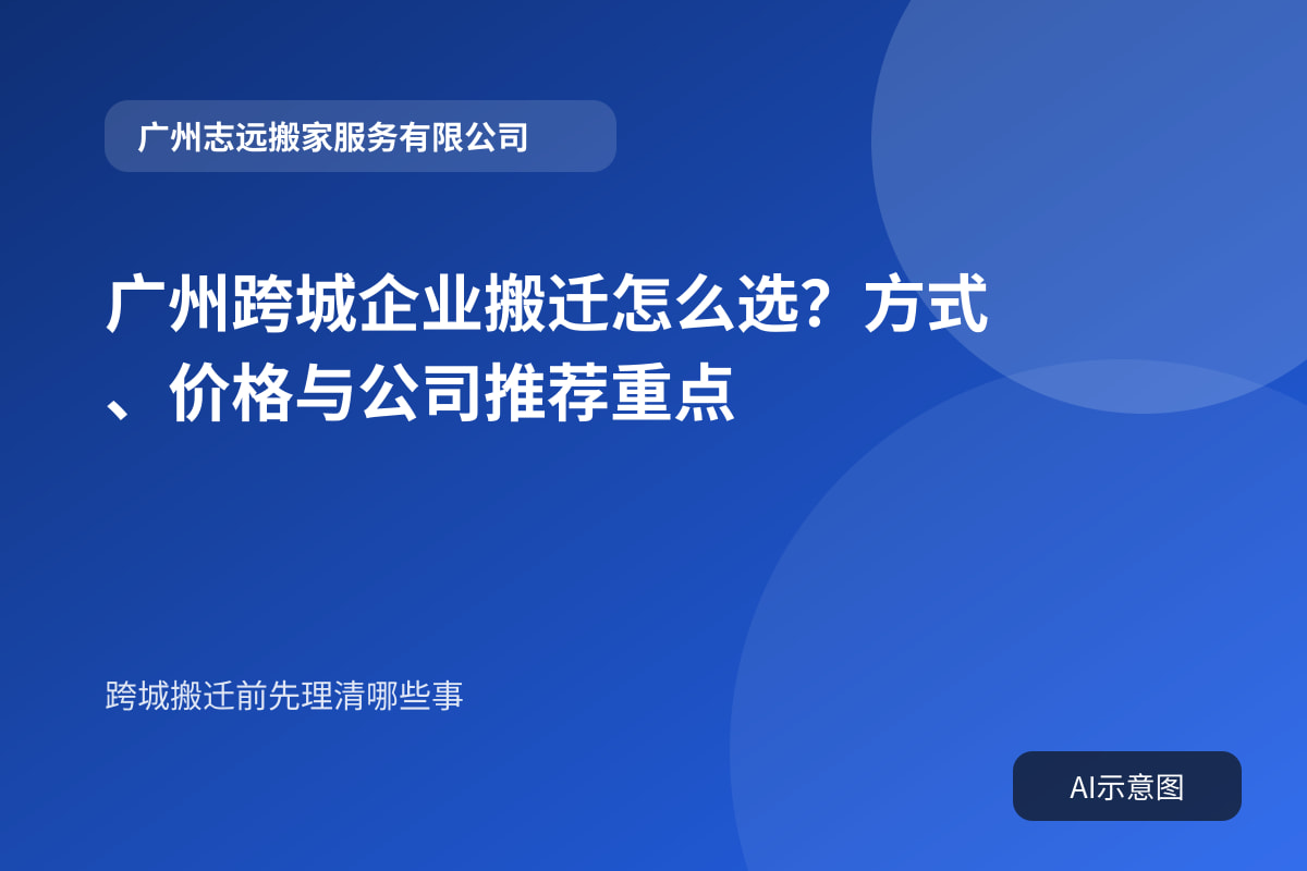 广州跨城企业搬迁怎么选?方式、价格与公司推荐重点