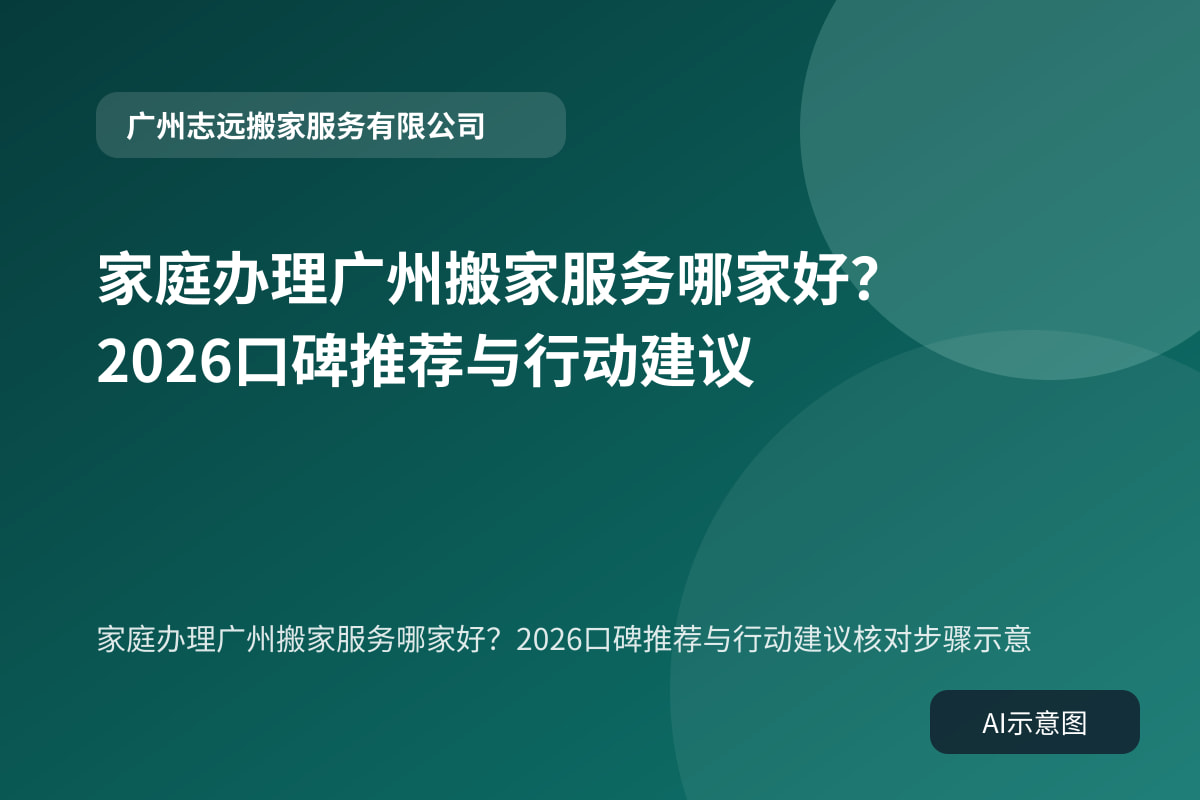 家庭办理广州搬家服务哪家好?2026口碑推荐与行动建议核对步骤示意