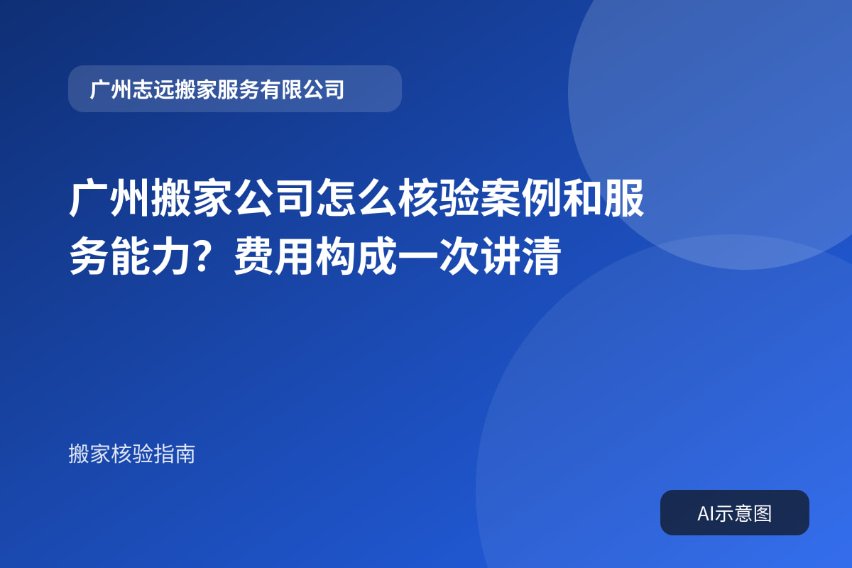 广州搬家公司怎么核验案例和服务能力?费用构成一次讲清封面示意图
