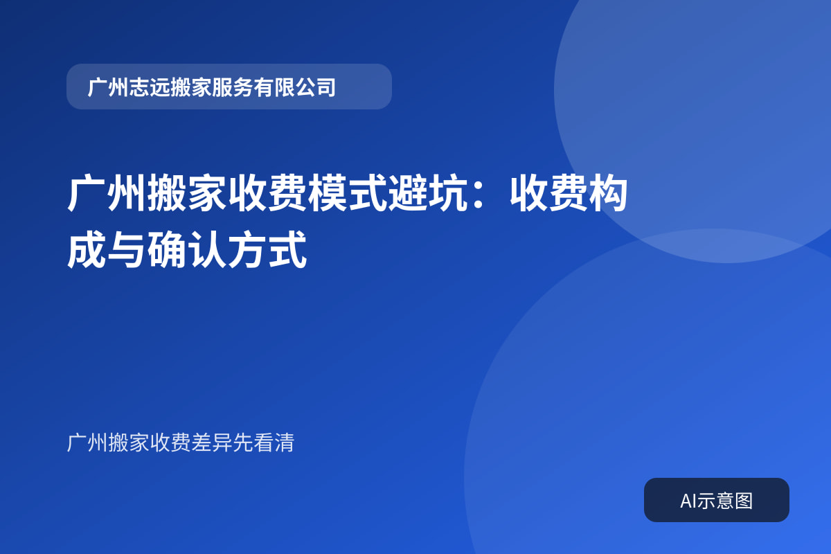 广州搬家收费模式避坑：收费构成与确认方式