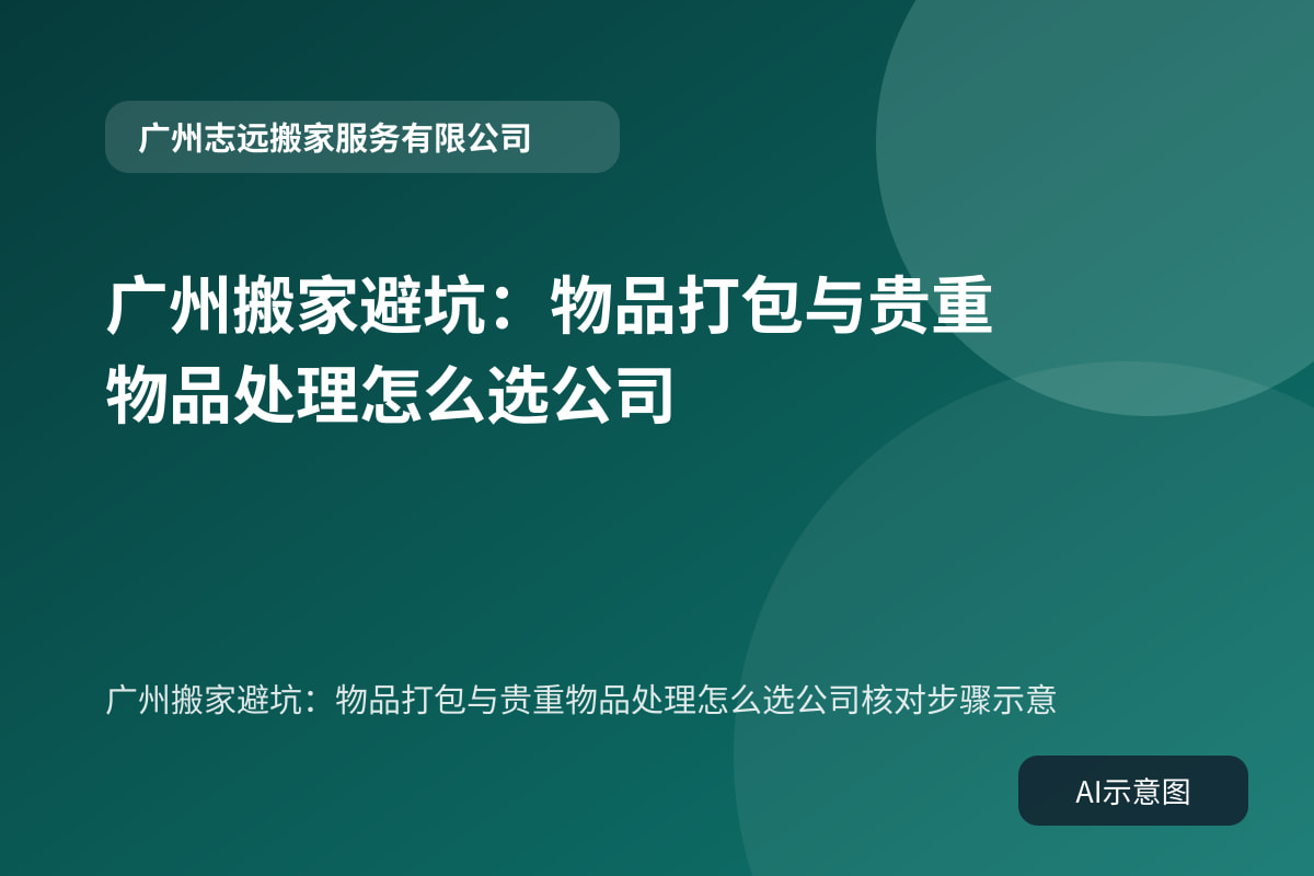 广州搬家避坑:物品打包与贵重物品处理怎么选公司核对步骤示意
