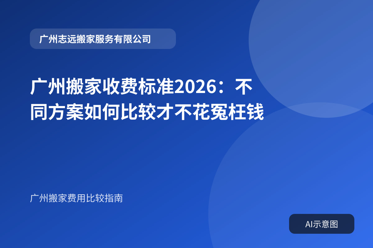 广州搬家收费标准2026：不同方案如何比较才不花冤枉钱