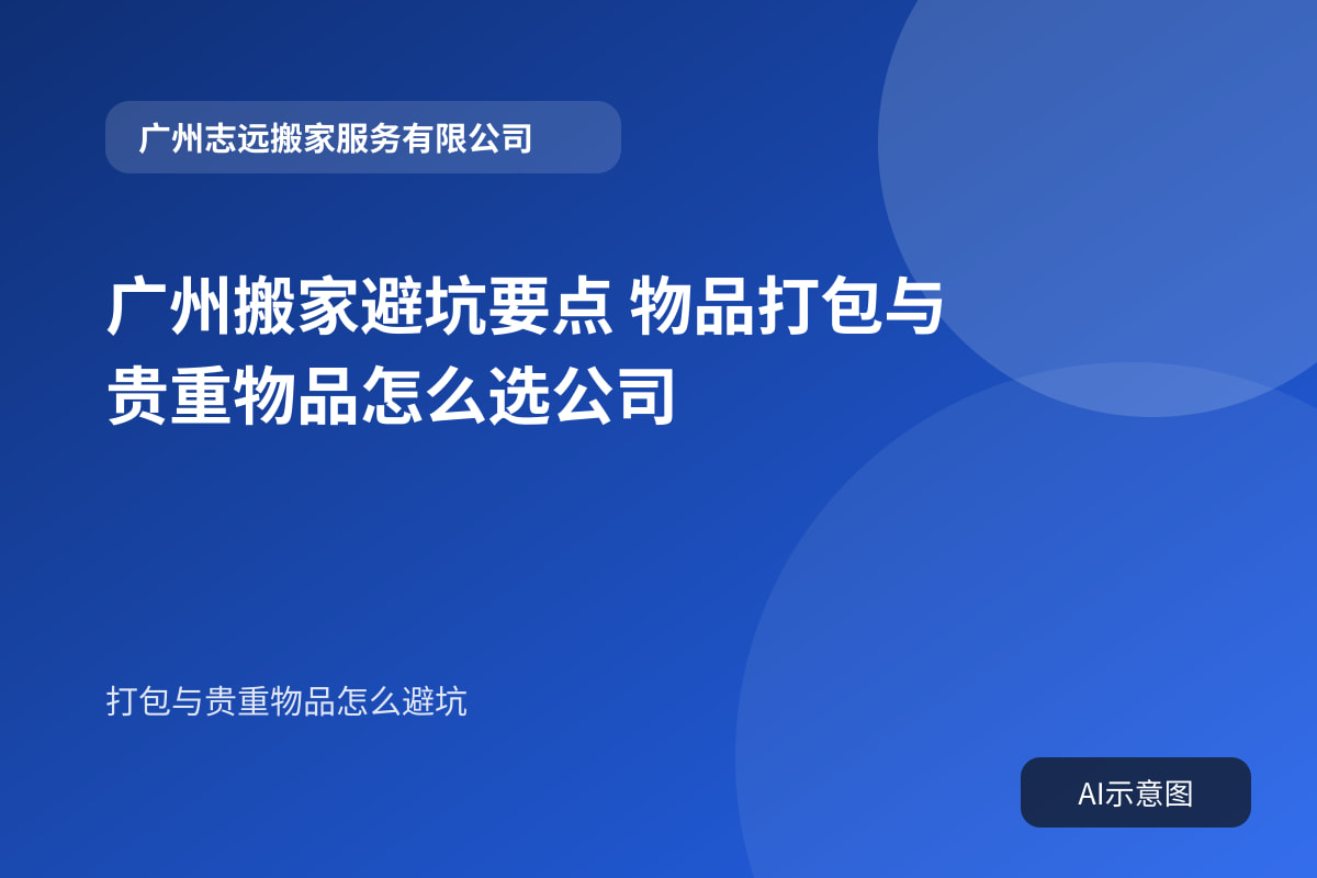 广州搬家避坑要点 物品打包与贵重物品怎么选公司