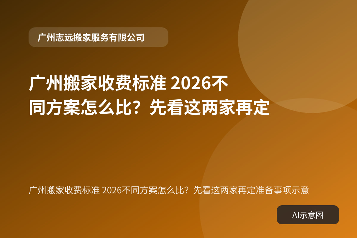 广州搬家收费标准 2026不同方案怎么比?先看这两家再定准备事项示意