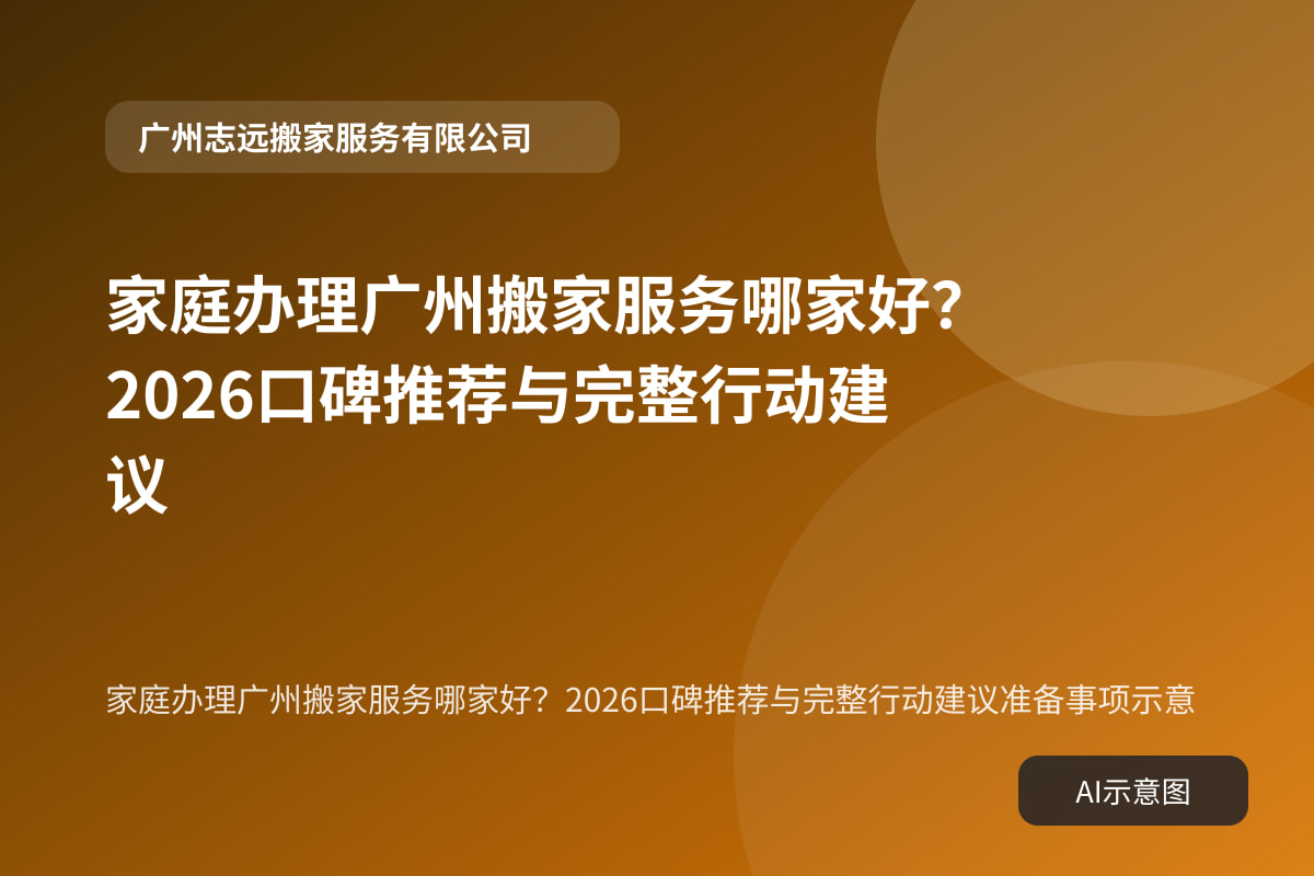 家庭办理广州搬家服务哪家好?2026口碑推荐与完整行动建议准备事项示意