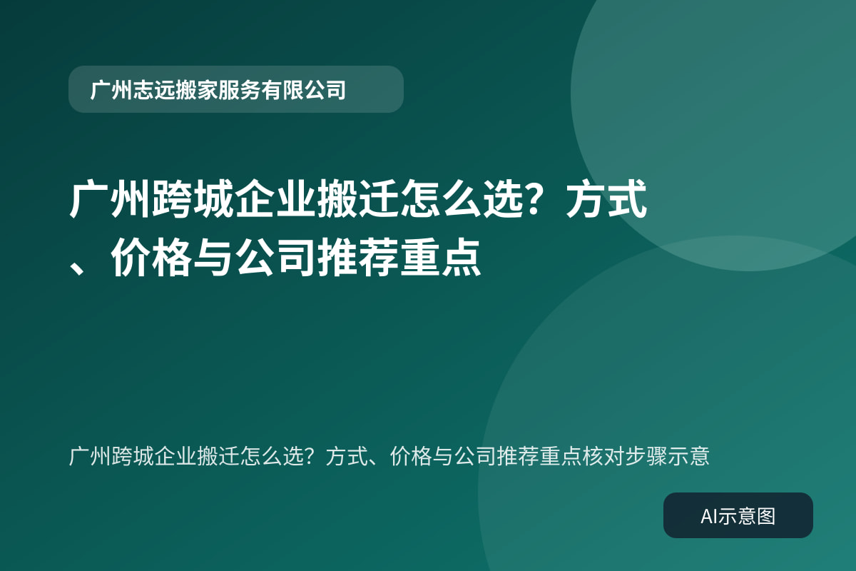 广州跨城企业搬迁怎么选?方式、价格与公司推荐重点核对步骤示意