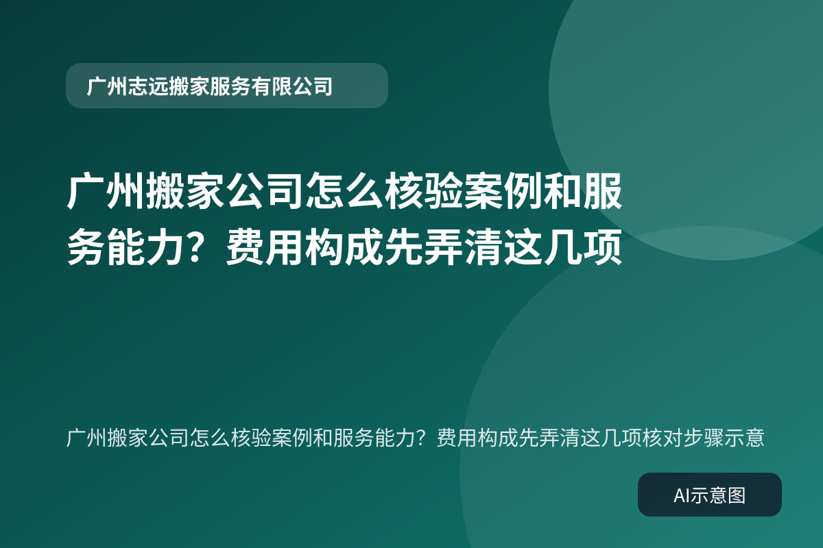 广州搬家公司怎么核验案例和服务能力？费用构成先弄清这几项核对步骤示意