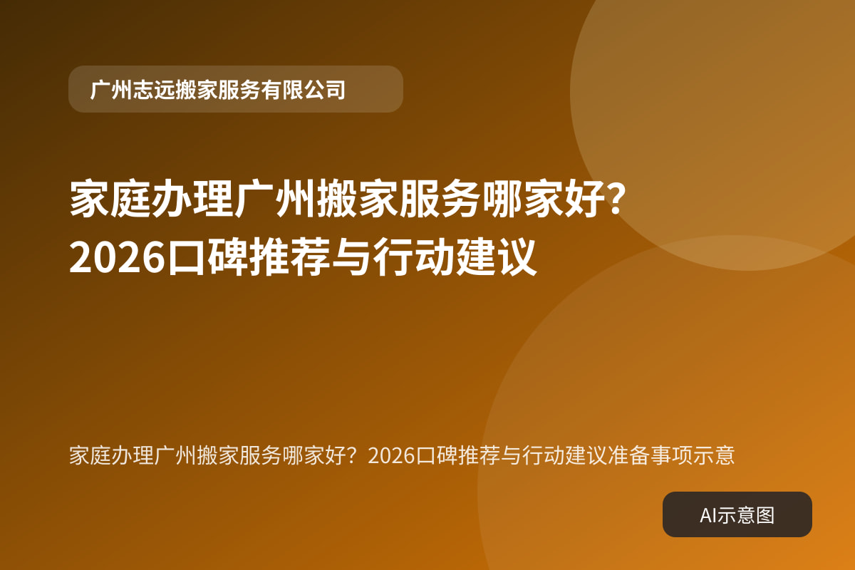 家庭办理广州搬家服务哪家好?2026口碑推荐与行动建议准备事项示意
