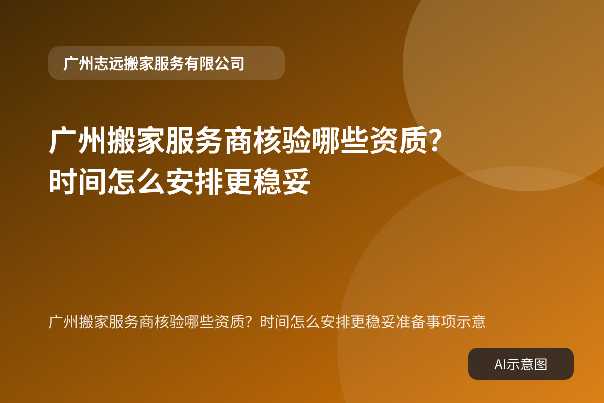 广州搬家服务商核验哪些资质？时间怎么安排更稳妥准备事项示意