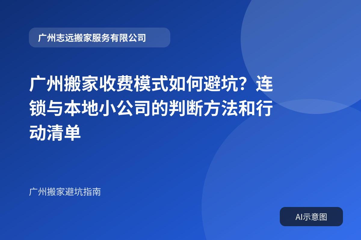 广州搬家收费模式如何避坑?连锁与本地小公司的判断方法和行动清单