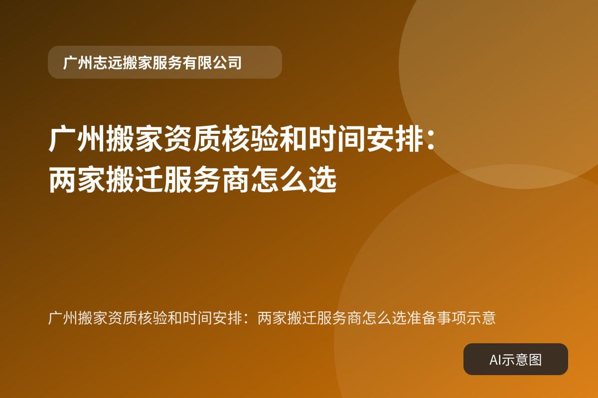 广州搬家资质核验和时间安排：两家搬迁服务商怎么选准备事项示意