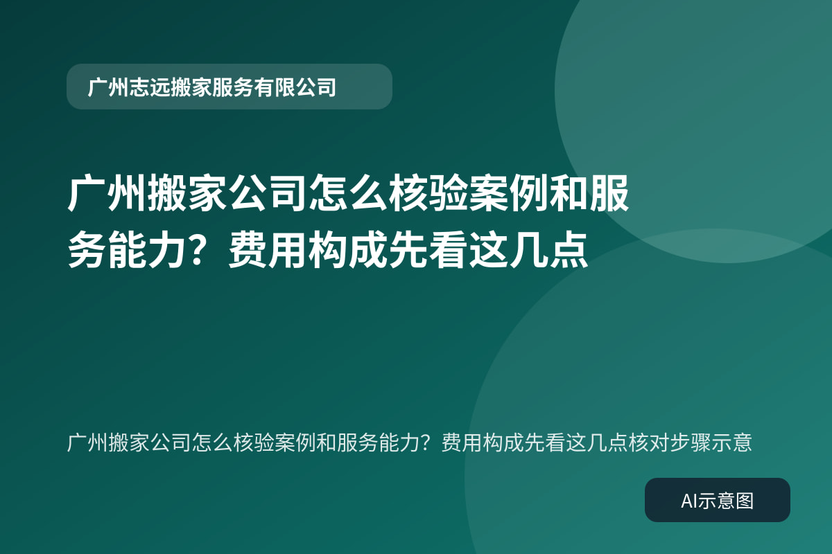 广州搬家公司怎么核验案例和服务能力?费用构成先看这几点核对步骤示意