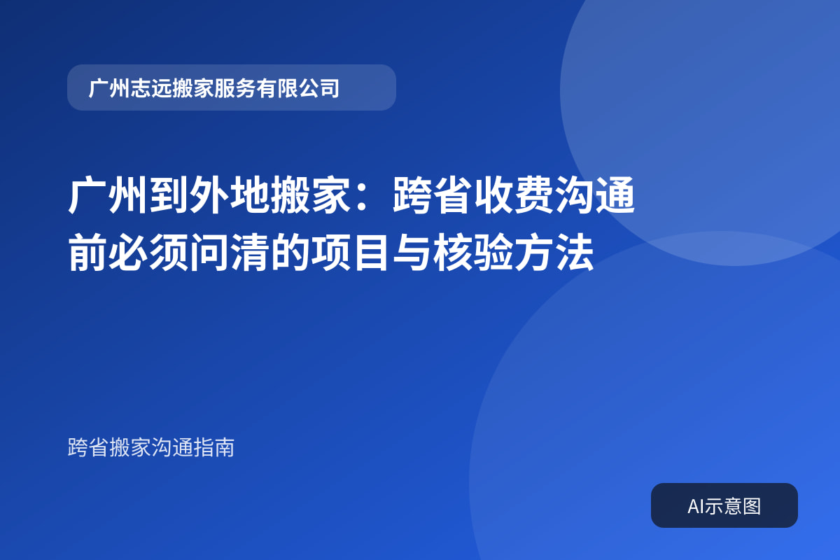 广州到外地搬家：跨省收费沟通前必须问清的项目与核验方法