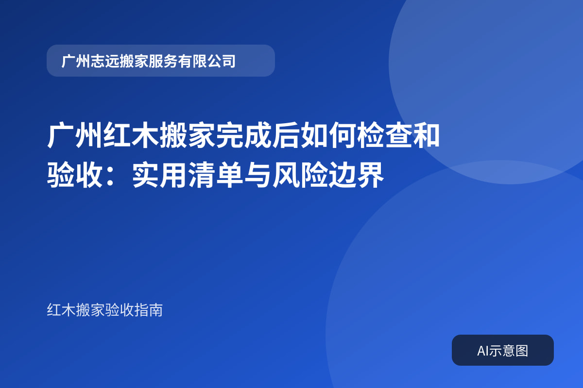 广州红木搬家完成后如何检查和验收:实用清单与风险边界封面示意图