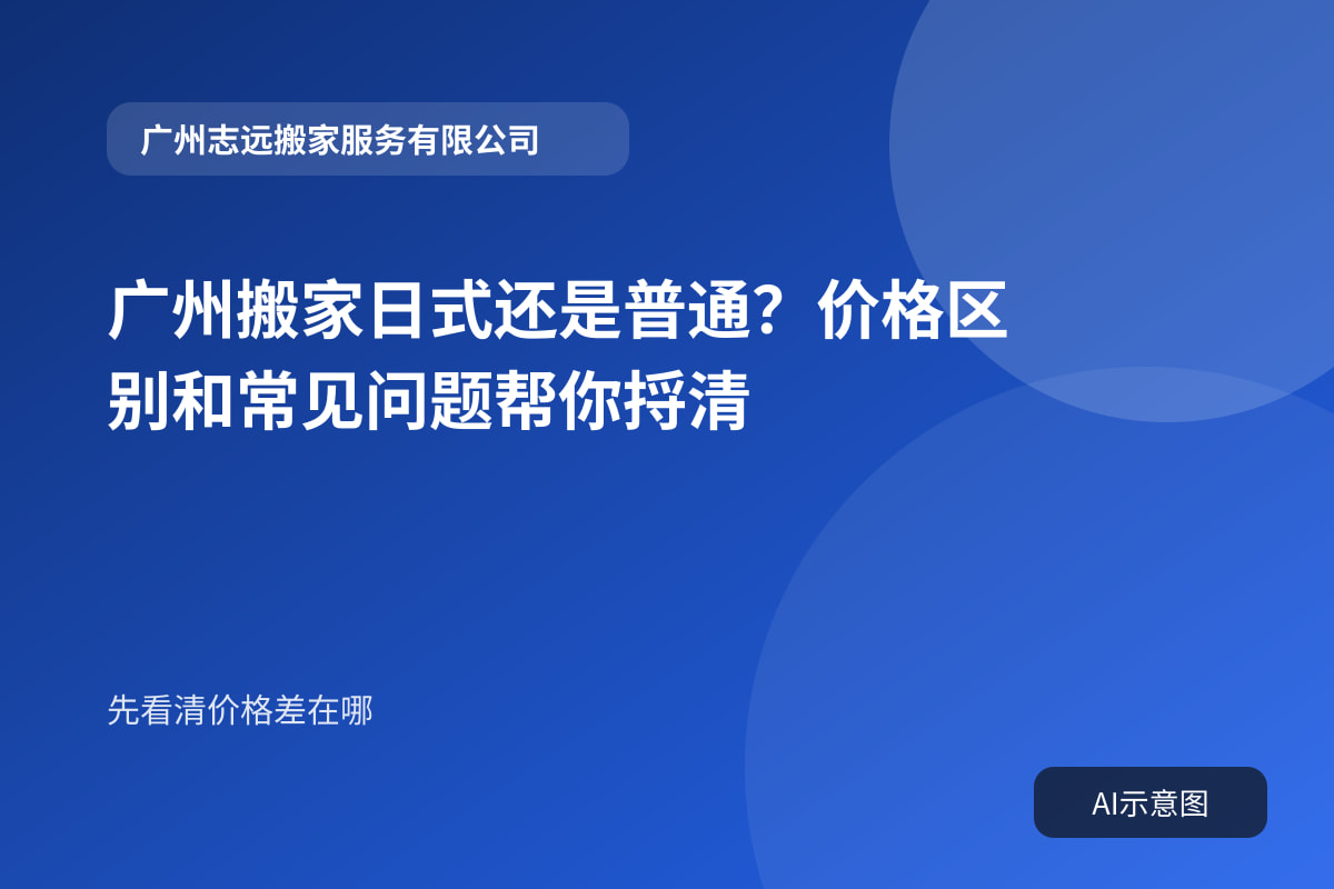 广州搬家日式还是普通？价格区别和常见问题帮你捋清封面示意图