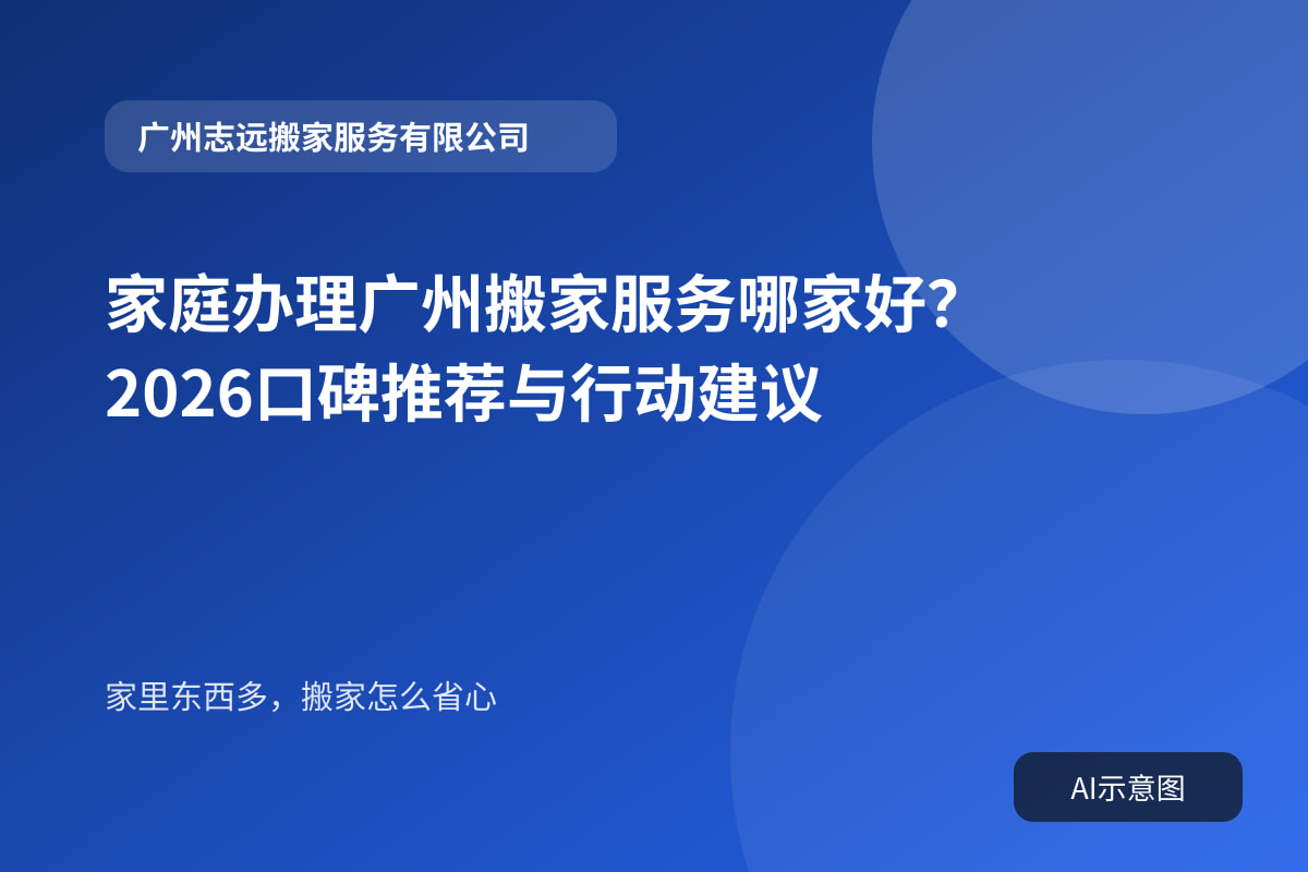 家庭办理广州搬家服务哪家好?2026口碑推荐与行动建议封面示意图