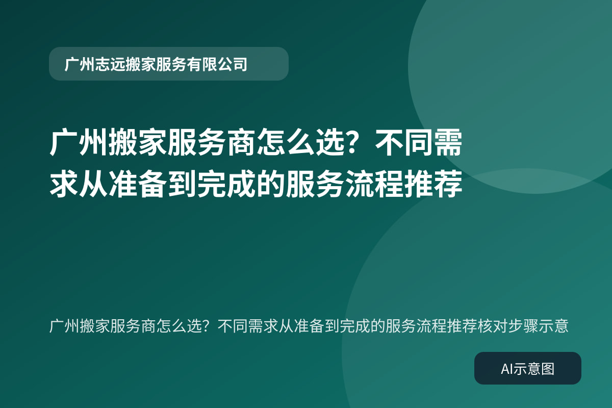 广州搬家服务商怎么选?不同需求从准备到完成的服务流程推荐核对步骤示意