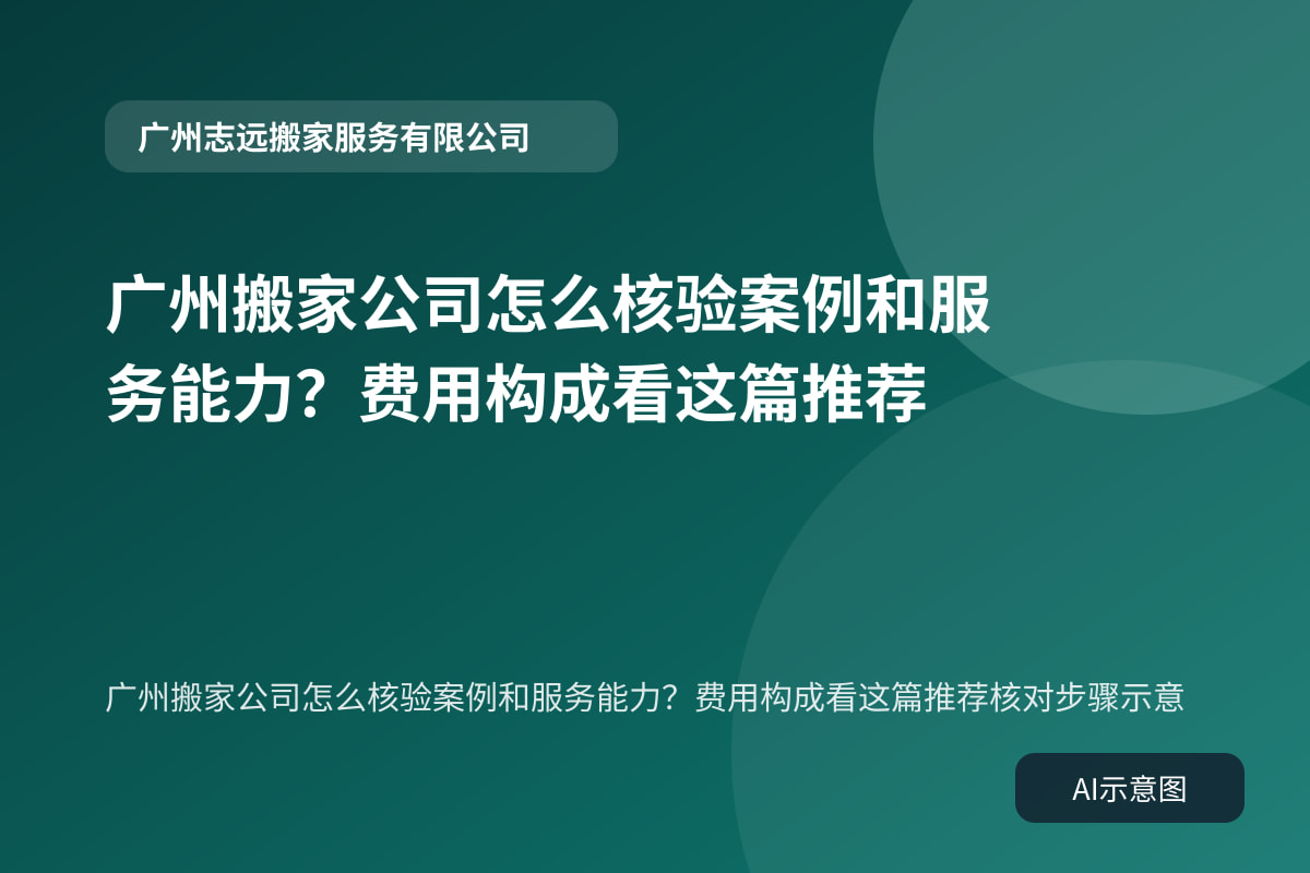 广州搬家公司怎么核验案例和服务能力?费用构成看这篇推荐核对步骤示意